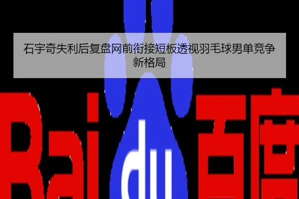 石宇奇失利后复盘网前衔接短板透视羽毛球男单竞争新格局